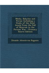 Media, Babylon and Persia: Including a Study of the Zend Avesta from the Fall of Nineveh to the Persian War