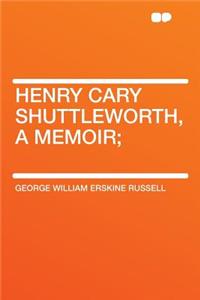 Henry Cary Shuttleworth, a Memoir;