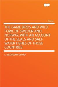 The Game Birds and Wild Fowl of Sweden and Norway; With an Account of the Seals and Salt-Water Fishes of Those Countries