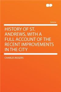 History of St. Andrews, with a Full Account of the Recent Improvements in the City