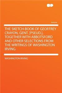 The Sketch-Book of Geoffrey Crayon, Gent. [pseud.], Together with Abbotsford and Other Selections from the Writings of Washington Irving