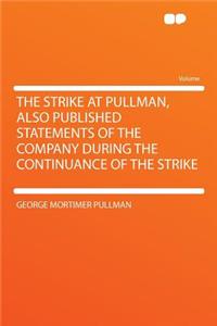 The Strike at Pullman, Also Published Statements of the Company During the Continuance of the Strike