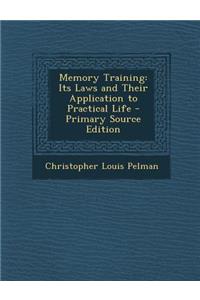 Memory Training: Its Laws and Their Application to Practical Life - Primary Source Edition