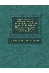 Joseph the Seer; His Prophetic Mission Vindicated, and the Divine Origin of the Book of Mormon Defended and Maintained;
