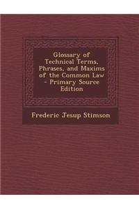Glossary of Technical Terms, Phrases, and Maxims of the Common Law - Primary Source Edition