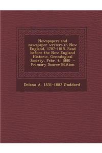 Newspapers and Newspaper Writers in New England, 1787-1815. Read Before the New England Historic, Genealogical Society, Febr. 4, 1880