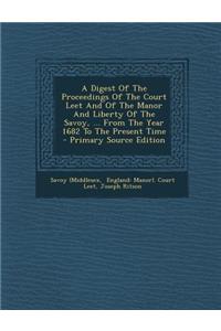 A Digest of the Proceedings of the Court Leet and of the Manor and Liberty of the Savoy, ... from the Year 1682 to the Present Time - Primary Source Edition