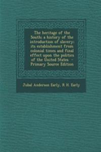 The Heritage of the South; A History of the Introduction of Slavery; Its Establishment from Colonial Times and Final Effect Upon the Politics of the United States - Primary Source Edition