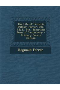 The Life of Frederic William Farrar, D.D., F.R.S., Etc., Sometime Dean of Canterbury