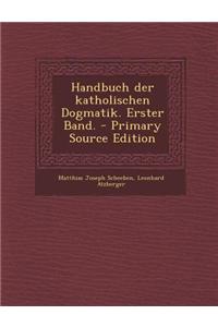 Handbuch Der Katholischen Dogmatik. Erster Band.