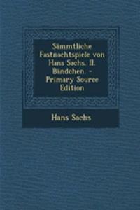 Sammtliche Fastnachtspiele Von Hans Sachs. II. Bandchen.