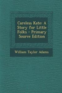 Careless Kate: A Story for Little Folks - Primary Source Edition