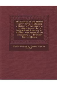 The History of Des Moines County, Iowa, Containing a History of the Country, Its Cities, Towns, &C., a Biographical Directory of Citizens, War Record