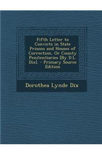 Fifth Letter to Convicts in State Prisons and Houses of Correction, or County Penitentiaries [By D.L. Dix]. - Primary Source Edition