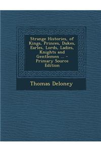 Strange Histories, of Kings, Princes, Dukes, Earles, Lords, Ladies, Knights and Gentlemen ... - Primary Source Edition