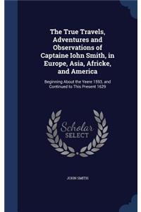 The True Travels, Adventures and Observations of Captaine Iohn Smith, in Europe, Asia, Africke, and America
