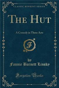 The Hut: A Comedy in Three Acts (Classic Reprint)