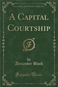 A Capital Courtship (Classic Reprint)