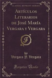 Artï¿½culos Literarios de Josï¿½ Marï¿½a Vergara y Vergara (Classic Reprint)