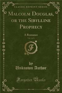 Malcolm Douglas, or the Sibylline Prophecy, Vol. 1 of 3: A Romance (Classic Reprint)