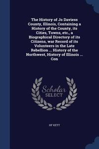 The History of Jo Daviess County, Illinois, Containing a History of the County, Its Cities, Towns, Etc., a Biographical Directory of Its Citizens, War Record of Its Volunteers in the Late Rebellion ... History of the Northwest, History of Illinois