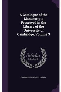 A Catalogue of the Manuscripts Preserved in the Library of the University of Cambridge, Volume 3