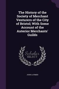 The History of the Society of Merchant Venturers of the City of Bristol; With Some Account of the Anterior Merchants' Guilds