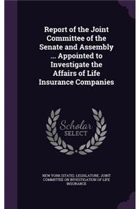 Report of the Joint Committee of the Senate and Assembly ... Appointed to Investigate the Affairs of Life Insurance Companies