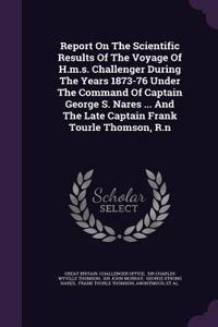 Report On The Scientific Results Of The Voyage Of H.m.s. Challenger During The Years 1873-76 Under The Command Of Captain George S. Nares ... And The Late Captain Frank Tourle Thomson, R.n