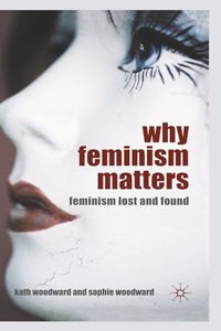 WHY FEMINISM MATTERS : Feminism Lost and Found