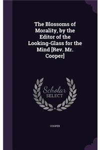 Blossoms of Morality, by the Editor of the Looking-Glass for the Mind [Rev. Mr. Cooper]