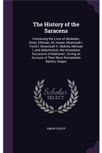 The History of the Saracens: Containing the Lives of Abubeker, Omar, Othman, Ali, Hasan, Moawiyah I. Yezid I. Moawiyah II. Abdolla, Merwan I. and Abdolmelick, the Immediate Succ