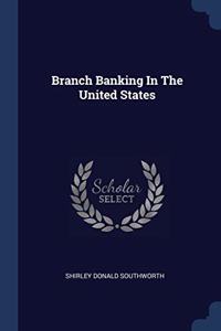 BRANCH BANKING IN THE UNITED STATES