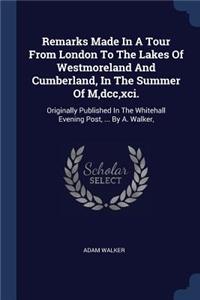 Remarks Made In A Tour From London To The Lakes Of Westmoreland And Cumberland, In The Summer Of M, dcc, xci.