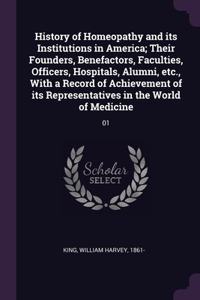 History of Homeopathy and its Institutions in America; Their Founders, Benefactors, Faculties, Officers, Hospitals, Alumni, etc., With a Record of Achievement of its Representatives in the World of Medicine