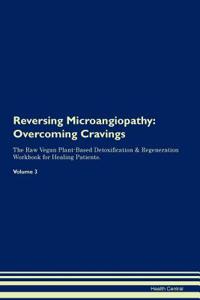 Reversing Microangiopathy: Overcoming Cravings the Raw Vegan Plant-Based Detoxification & Regeneration Workbook for Healing Patients. Volume 3