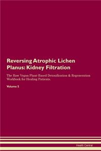 Reversing Atrophic Lichen Planus: Kidney Filtration The Raw Vegan Plant-Based Detoxification & Regeneration Workbook for Healing Patients. Volume 5