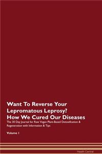 Want To Reverse Your Lepromatous Leprosy? How We Cured Our Diseases. The 30 Day Journal for Raw Vegan Plant-Based Detoxification & Regeneration with Information & Tips Volume 1