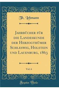 JahrbÃ¼cher FÃ¼r Die Landeskunde Der HerzogthÃ¼mer Schleswig, Holstein Und Lauenburg, 1863, Vol. 6 (Classic Reprint)