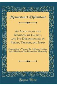 An Account of the Kingdom of Caubul, and Its Dependencies in Persia, Tartary, and India