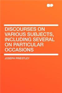 Discourses on Various Subjects, Including Several on Particular Occasions