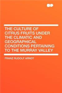 The Culture of Citrus Fruits Under the Climatic and Geographical Conditions Pertaining to the Murray Valley