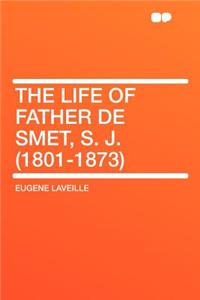 The Life of Father de Smet, S. J. (1801-1873)