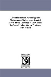 Live Questions in Psychology and Metaphysics. Six Lectures Selected From Those Delivered to the Classes in Cornell University, by Professor W.D. Wilson.