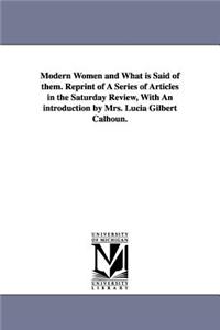 Modern Women and What Is Said of Them. Reprint of a Series of Articles in the Saturday Review, with an Introduction by Mrs. Lucia Gilbert Calhoun.