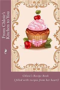 From Chloie's Kitchen to You: Chloie's Recipe Book (filled with recipes from her heart)