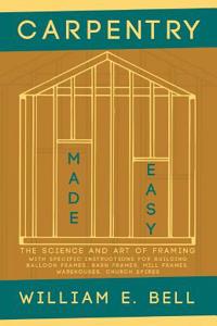 Carpentry Made Easy - The Science and Art of Framing - With Specific Instructions for Building Balloon Frames, Barn Frames, Mill Frames, Warehouses, Church Spires