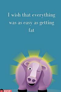 I Wish That Everything Was As Easy As Getting Fat