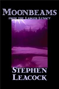 Moonbeams from the Larger Lunacy by Stephen Leacck, Fiction, Literary