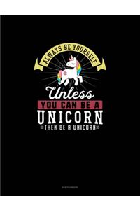Always Be Yourself Unless You Can Be A Unicorn Then Be A Unicorn